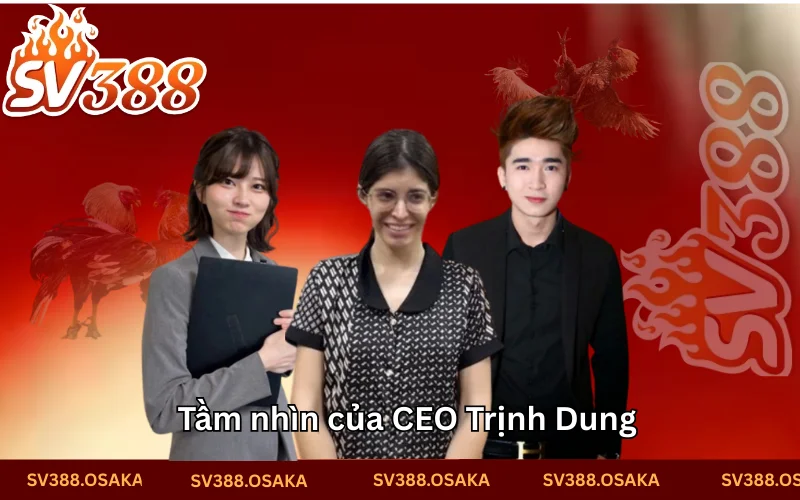 Tầm nhìn xa của CEO Trịnh Dung 