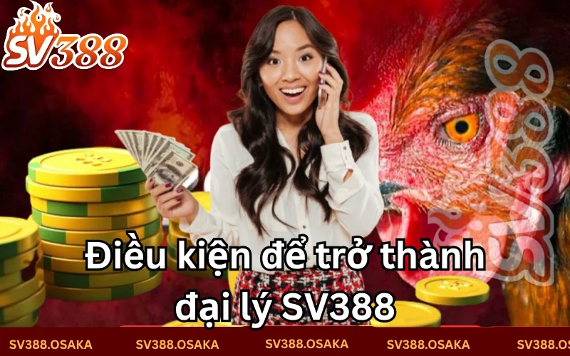 Những điều kiện cơ bản để có thể trở thành Đại lý của Sv388 