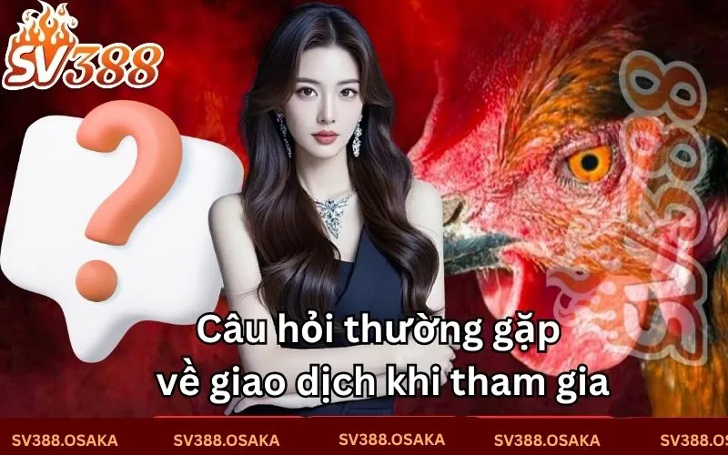 Câu hỏi thường gặp về giao dịch khi tham gia