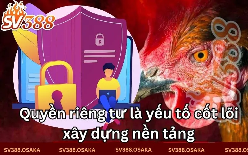 Quyền riêng tư là yếu tố cốt lõi xây dựng nền tảng